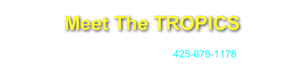 Meet The TROPICS
                                       
                            CONTACT Greg at  gregboehme@mac.com
CALL or TEXT me at 425-679-1178